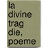 La Divine Trag Die, Poeme