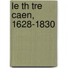 Le Th Tre Caen, 1628-1830 by Longuemare Paul De