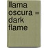Llama Oscura = Dark Flame