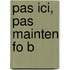 Pas Ici, Pas Mainten Fo B