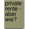 Private Rente - aber wie? door Matthias Basile