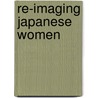 Re-Imaging Japanese Women door Anne E. Imamura