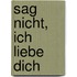 Sag Nicht, Ich Liebe Dich