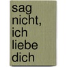 Sag Nicht, Ich Liebe Dich by Corien Botman