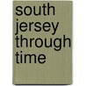 South Jersey Through Time door Keith Morgan
