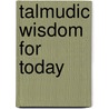 Talmudic Wisdom for Today by Rabbi D.B. Ganz