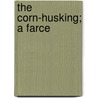 The Corn-Husking; A Farce by E.S. [From Old Catalog] Waite