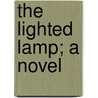 The Lighted Lamp; A Novel door Charles Hanford Henderson