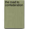 The Road To Confederation door Thomas E. Creighton