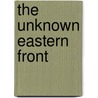 The Unknown Eastern Front by Rolf-Dieter Müller