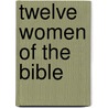 Twelve Women of the Bible by Zondervan Publishing
