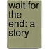 Wait for the End: a Story