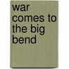 War Comes To The Big Bend by Zane Gray