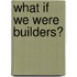What If We Were Builders?