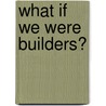 What If We Were Builders? by Sally Featherstone