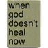 When God Doesn't Heal Now