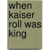 When Kaiser Roll Was King door Marvin Korman