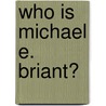 Who Is Michael E. Briant? door Michael E. Briant