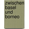 Zwischen Basel Und Borneo by Marianne Dubach-Vischer