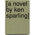 [A Novel by Ken Sparling]
