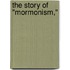 the Story of "Mormonism,"