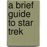 A Brief Guide To Star Trek by Brian J. Robb
