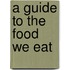 A Guide To The Food We Eat