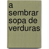 A Sembrar Sopa de Verduras by Lois Ehlert
