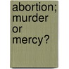 Abortion; Murder or Mercy? by Margaret Witte Moore