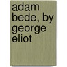 Adam Bede, by George Eliot door Mary Ann Evans