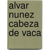 Alvar Nunez Cabeza De Vaca by Donald E. Chipman