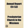 Annual Report Volume 51-53 by Presbyterian Church in the Missions