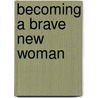 Becoming a Brave New Woman door Pam Farrell
