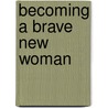 Becoming a Brave New Woman by Pam Farrell