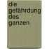 Die Gefährdung des Ganzen