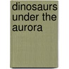 Dinosaurs Under the Aurora door Roland A. Gangloff