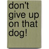 Don't Give Up On That Dog! by Denine W. Phillips