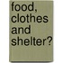 Food, Clothes and Shelter?