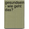 Gesundsein - wie geht das? door Bernhard Geue