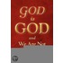 God Is God and We Are Not!