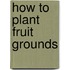 How To Plant Fruit Grounds