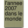 L'Annee 2007 Dans Le Monde by _ Collectif