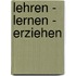 Lehren - Lernen - Erziehen
