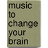 Music to Change Your Brain