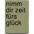 Nimm dir Zeit fürs Glück