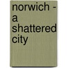 Norwich - A Shattered City door Steve Snelling