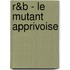 R&B - Le Mutant Apprivoise