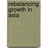 Rebalancing Growth In Asia door Vivek B.B. Arora