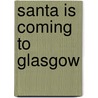Santa Is Coming To Glasgow by Steve Smaleman