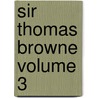 Sir Thomas Browne Volume 3 by Edmund Gosse